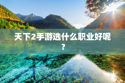 天下2手游选什么职业好呢？