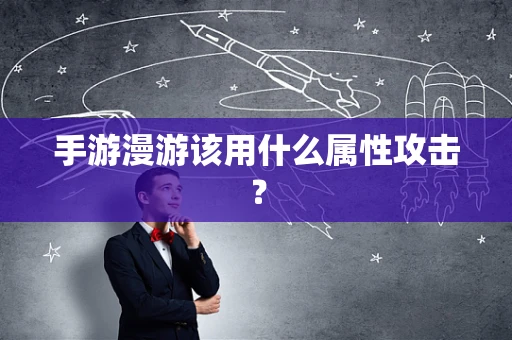 手游漫游该用什么属性攻击？
