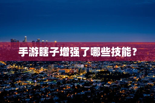 手游瞎子增强了哪些技能？