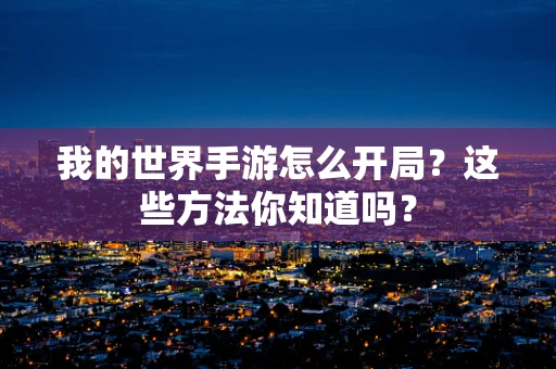 我的世界手游怎么开局？这些方法你知道吗？