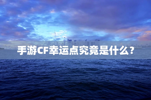 手游CF幸运点究竟是什么？