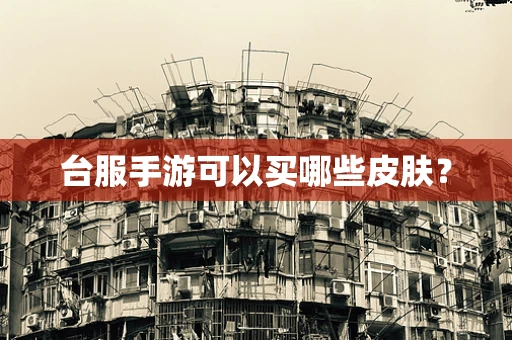 台服手游可以买哪些皮肤？