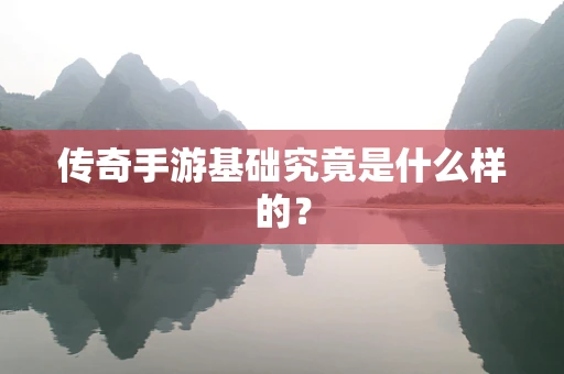 传奇手游基础究竟是什么样的？