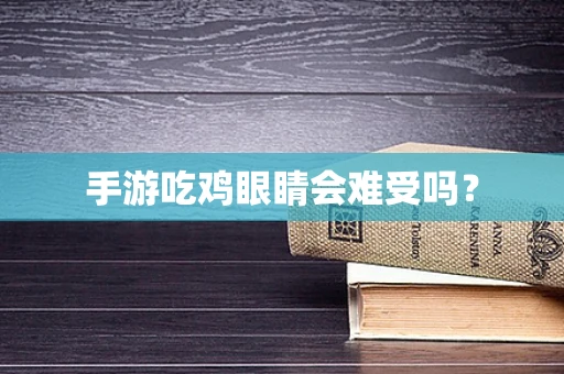 手游吃鸡眼睛会难受吗？