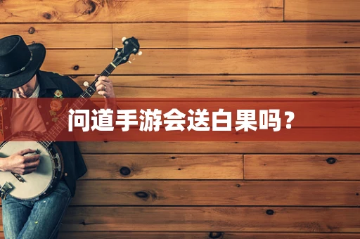 问道手游会送白果吗？