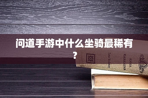 问道手游中什么坐骑最稀有？