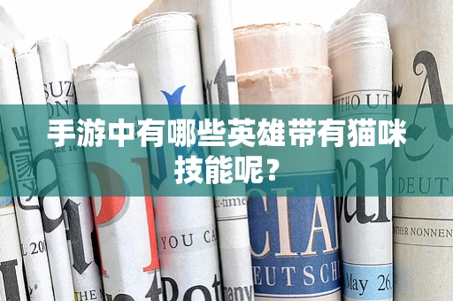 手游中有哪些英雄带有猫咪技能呢？