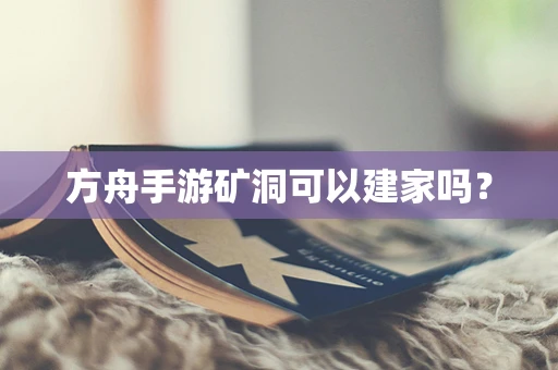方舟手游矿洞可以建家吗？