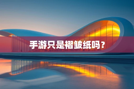 手游只是褶皱纸吗？