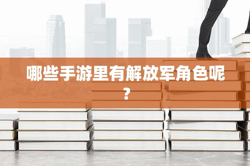 哪些手游里有解放军角色呢？